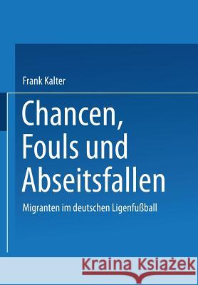 Chancen, Fouls Und Abseitsfallen: Migranten Im Deutschen Ligenfußball Kalter, Frank 9783531138794 Springer - książka