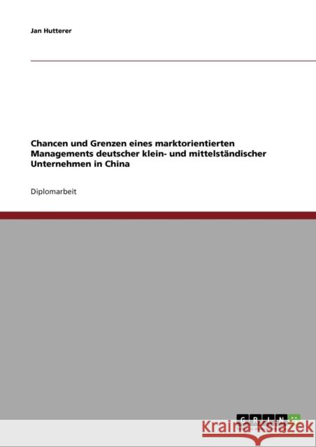 Chancen und Grenzen eines marktorientierten Managements deutscher klein- und mittelständischer Unternehmen in China Hutterer, Jan 9783638775373 Grin Verlag - książka