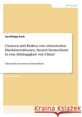 Chancen und Risiken von chinesischen Direktinvestitionen. Steuert Deutschland in eine Abhängigkeit von China?: Chinesische Investoren in Deutschland Koch, Jan-Philipp 9783668650930 Grin Verlag - książka