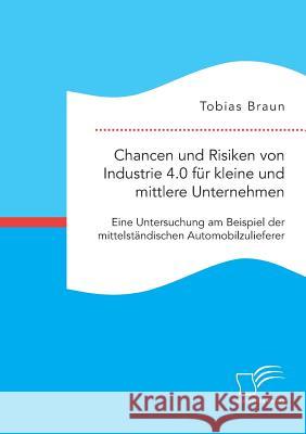 Chancen und Risiken von Industrie 4.0 für kleine und mittlere Unternehmen. Eine Untersuchung am Beispiel der mittelständischen Automobilzulieferer Tobias Braun 9783961465408 Diplomica Verlag Gmbh - książka