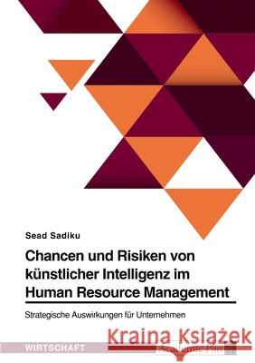 Chancen und Risiken von künstlicher Intelligenz im Human Resource Management. Strategische Auswirkungen für Unternehmen Sadiku, Sead 9783346550705 Grin Verlag - książka