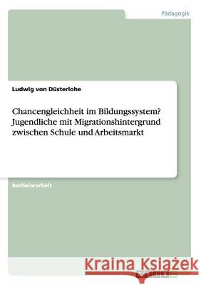 Chancengleichheit im Bildungssystem? Jugendliche mit Migrationshintergrund zwischen Schule und Arbeitsmarkt Ludwig Von Dusterlohe   9783656866428 Grin Verlag Gmbh - książka
