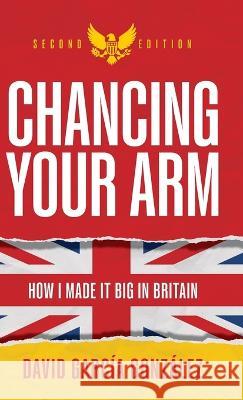 Chancing Your Arm: How I Made It Big in Britain David Garcia Gonzalez Martin Norbury  9781781337752 Rethink Press - książka