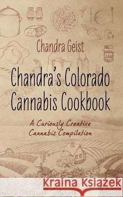 Chandra's Colorado Cannabis Cookbook: A Curiously Creative Cannabis Compliation Geist, Chandra 9781478727798 Outskirts Press - książka