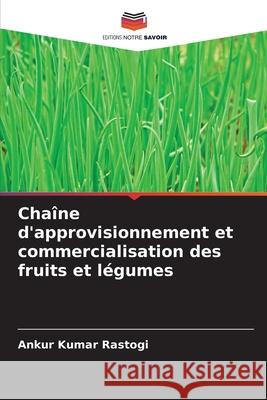 Chaîne d'approvisionnement et commercialisation des fruits et légumes Rastogi, Ankur Kumar 9786137361993 Editions Notre Savoir - książka