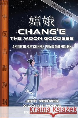 Chang'e, the Moon Goddess: A Story in Easy Chinese, Pinyin and English Jeff Pepper Xiao Hui Wang 9781959043751 Imagin8 LLC - książka