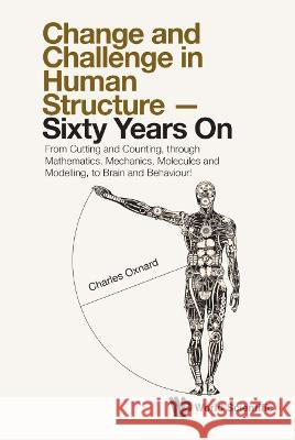 Change and Challenge in Human Structure - Sixty Years On: From Cutting and Counting, Through Mathematics, Mechanics, Molecules and Modelling, to Brain Charles Oxnard 9789811262920 World Scientific Publishing Company - książka