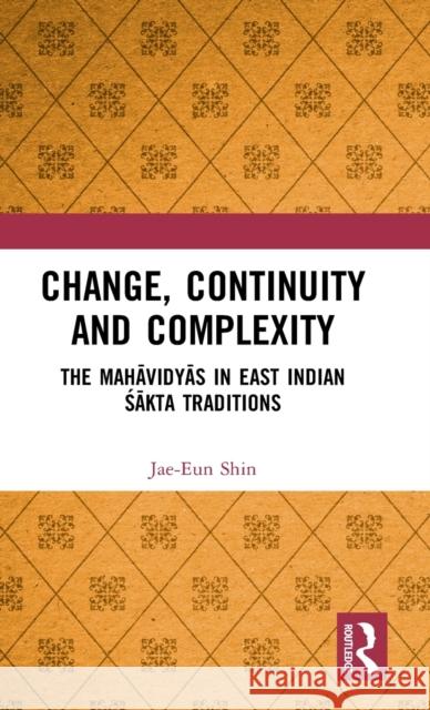 Change, Continuity and Complexity: The Mahāvidyās in East Indian Śākta Traditions Shin, Jae-Eun 9781138326903 Taylor and Francis - książka