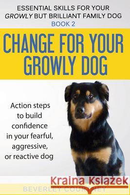 Change for your Growly Dog!: Action steps to build confidence in your fearful, aggressive, or reactive dog Courtney, Beverley 9781916437661 Beverley Courtney - książka