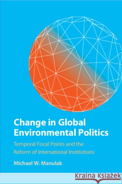 Change in Global Environmental Politics Michael W. (Carleton University, Ottawa) Manulak 9781009165891 Cambridge University Press - książka