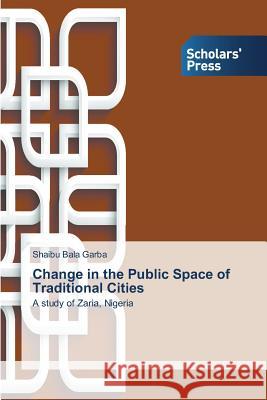 Change in the Public Space of Traditional Cities Garba Shaibu Bala 9783639703542 Scholars' Press - książka