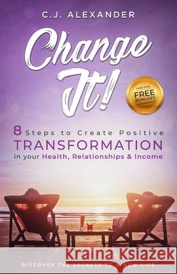 Change It: 8 Steps to Create Positive Transformation in Your Health, Relationships and Income Wow Book Publishing C. J. Alexander 9781731199867 Independently Published - książka