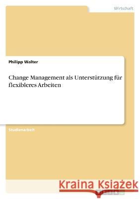 Change Management als Unterstützung für flexibleres Arbeiten Walter, Philipp 9783346718471 Grin Verlag - książka