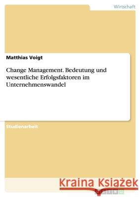 Change Management. Bedeutung und wesentliche Erfolgsfaktoren im Unternehmenswandel Matthias Voigt 9783638670791 Grin Verlag - książka