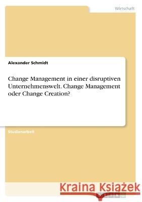 Change Management in einer disruptiven Unternehmenswelt. Change Management oder Change Creation? Alexander Schmidt 9783346603753 Grin Verlag - książka