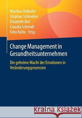 Change Management in Gesundheitsunternehmen: Die Geheime Macht Der Emotionen in Veränderungsprozessen Oldhafer, Martina 9783658239725 Springer Gabler - książka