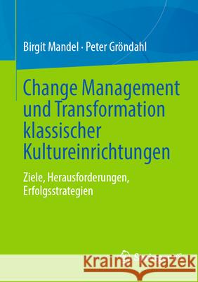 Change Management Und Transformation Klassischer Kultureinrichtungen: Ziele, Herausforderungen, Erfolgsstrategien Birgit Mandel Peter Gr?ndahl 9783658497620 Springer vs - książka