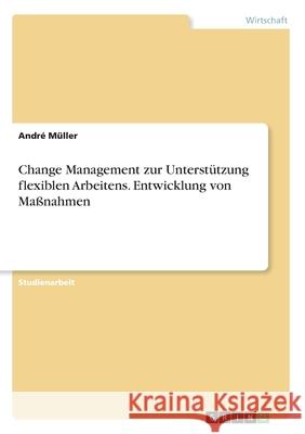 Change Management zur Unterstützung flexiblen Arbeitens. Entwicklung von Maßnahmen Müller, André 9783346191007 GRIN Verlag - książka