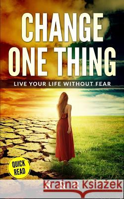 Change One Thing - Live Your Life Without Fear R. and R 9781999156657 R & R Lifestyle Publishing - książka