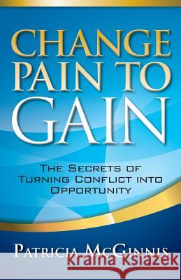 Change Pain to Gain: The Secrets of Turning Conflict into Opportunity McGinnis, Patricia 9781941870402 Indie Books International - książka