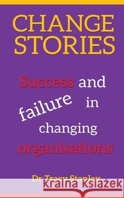 Change Stories: Success and failure in changing organisations Tracy Stanley 9780648660736 Tracy Stanley - książka