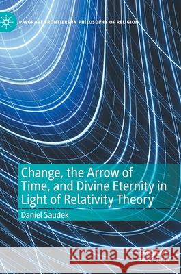 Change, the Arrow of Time, and Divine Eternity in Light of Relativity Theory Daniel Saudek 9783030384104 Palgrave MacMillan - książka