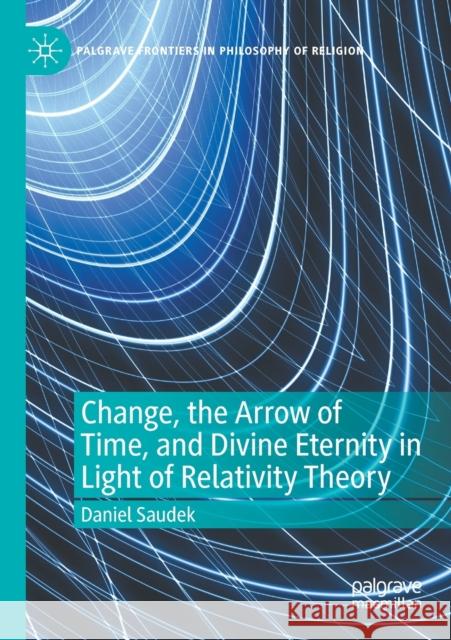 Change, the Arrow of Time, and Divine Eternity in Light of Relativity Theory Daniel Saudek 9783030384135 Palgrave MacMillan - książka