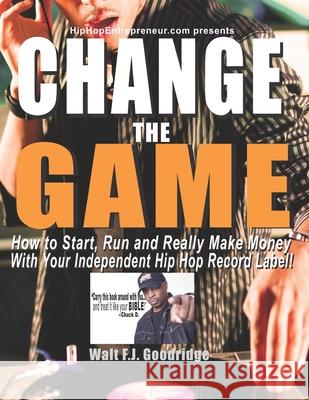 Change the Game: How to start, run and really make money with your independent Hip Hop record label Goodridge, Walt F. J. 9781517523992 Createspace - książka