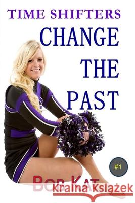 Change the Past: Time Shifters Book #1 Kathy Clark Bob Kat 9781079419573 Independently Published - książka