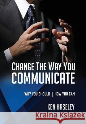 Change the Way You Communicate: Why You Should. How You Can. Ken Haseley 9781954786080 Mission Point Press - książka