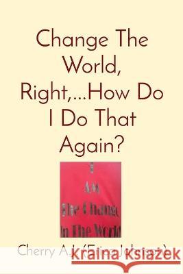 Change The World, Right, ...How Do I Do That Again? Erica Johnson 9781088006405 IngramSpark - książka