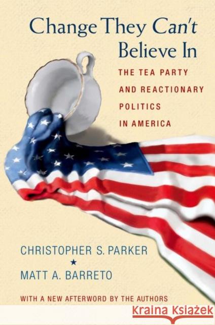 Change They Can't Believe in: The Tea Party and Reactionary Politics in America - Updated Edition Christopher S. Parker Matt A. Barreto 9780691163611 Princeton University Press - książka