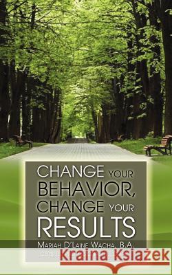 Change Your Behavior, Change Your Results B.A. Mariah D'Laine Wacha   9781937829025 Total Publishing & Media - książka