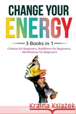 Change Your Energy: 3 Books in 1: Chakras for Beginners, Buddhism for Beginners, Mindfulness for Beginners: 3 Books in 1: Chakras for Begi Redding, Edward 9781087894324 Indy Pub - książka