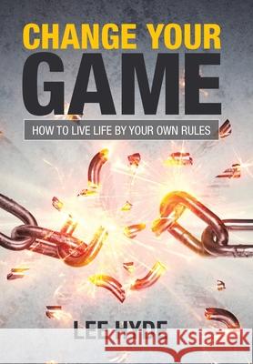 Change Your Game: How to Live Life by Your Own Rules Lee Hyde 9781984502872 Xlibris Au - książka