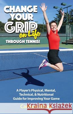 Change Your Grip on Life Through Tennis!: A Player's Physical, Mental, Technical, & Nutritional Guide for Improving Your Game Carmen Micsa Theresa Warren 9780998309705 Wistful Press - książka