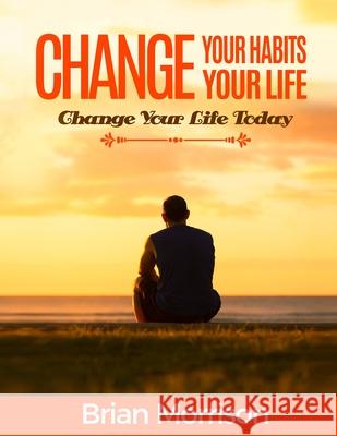 Change Your Habits, Change Your Life: Atomic habits: Smaller Habits, Bigger Results!habits of highly effective people Brian Morrison 9788395284328 PPP - książka