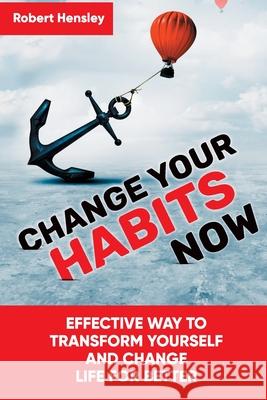 Change Your Habits Now: Effective Way to Transform Yourself and Change Life for Better Robert Hensley 9781076910332 Independently Published - książka