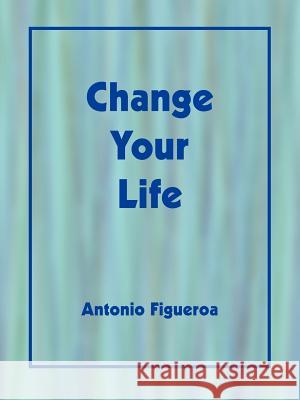 Change Your Life Figueroa Antoni 9781425939090 Authorhouse - książka