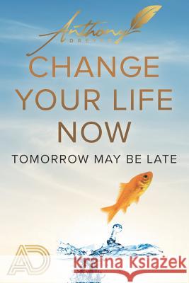 Change Your Life Now: Tomorrow may be later Anthony Dreyer 9781096915195 Independently Published - książka