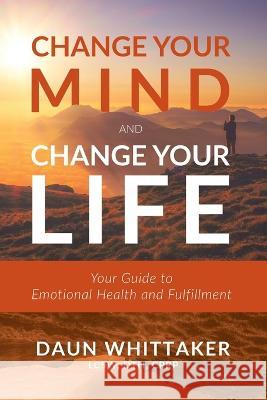 Change Your Mind and Change Your Life: Your Guide to Emotional Health and Fulfillment Daun Whittaker   9781958211601 Higherlife Development Services, Inc. - książka