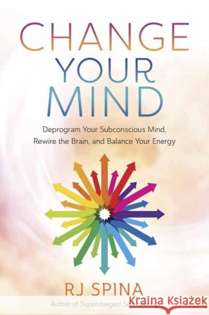 Change Your Mind: Deprogram Your Subconscious Mind, Rewire the Brain, and Balance Your Energy Rj Spina 9780738774251 Llewellyn Publications,U.S. - książka