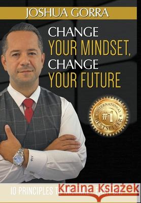 Change Your Mindset, Change Your Future: 10 Principles to Maximize Each Day Joshua Gorra 9781732551756 Destination Driven LLC - książka