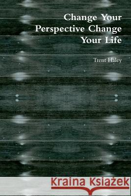 Change Your Perspective Change Your Life Trent Haley 9781312394377 Lulu.com - książka