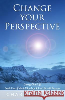 Change Your Perspective: Change Your Life: Break Free of Mental Bondage & Live Life with Purpose Charlotte Cain 9781737108108  - książka