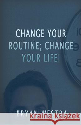 Change Your Routine; Change Your Life! Bryan Westra 9781537570365 Createspace Independent Publishing Platform - książka