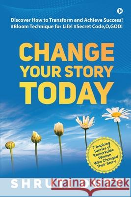 Change Your Story Today: Discover How to Transform and Achieve Success! #Bloom Technique for Life! #Secret Code, O, GOD! Shruti Dutt 9781649195821 Notion Press - książka