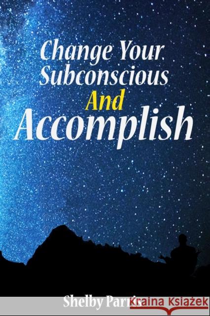 Change Your Subconscious and Accomplish Shelby Parris 9781979078245 Createspace Independent Publishing Platform - książka