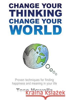 Change Your Thinking - Change Your World: Proven Techniques For Finding Happiness and Meaning in Your Life Howells, Tess 9780994605511 Omne - książka