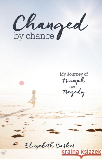 Changed by Chance: My Journey of Triumph Over Tragedy Elizabeth R. Barker 9781631528101 She Writes Press - książka